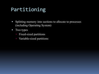 Partitioning
 Splitting memory into sections to allocate to processes
(including Operating System)
 Two types
 Fixed-sized partitions
 Variable-sized partitions
 