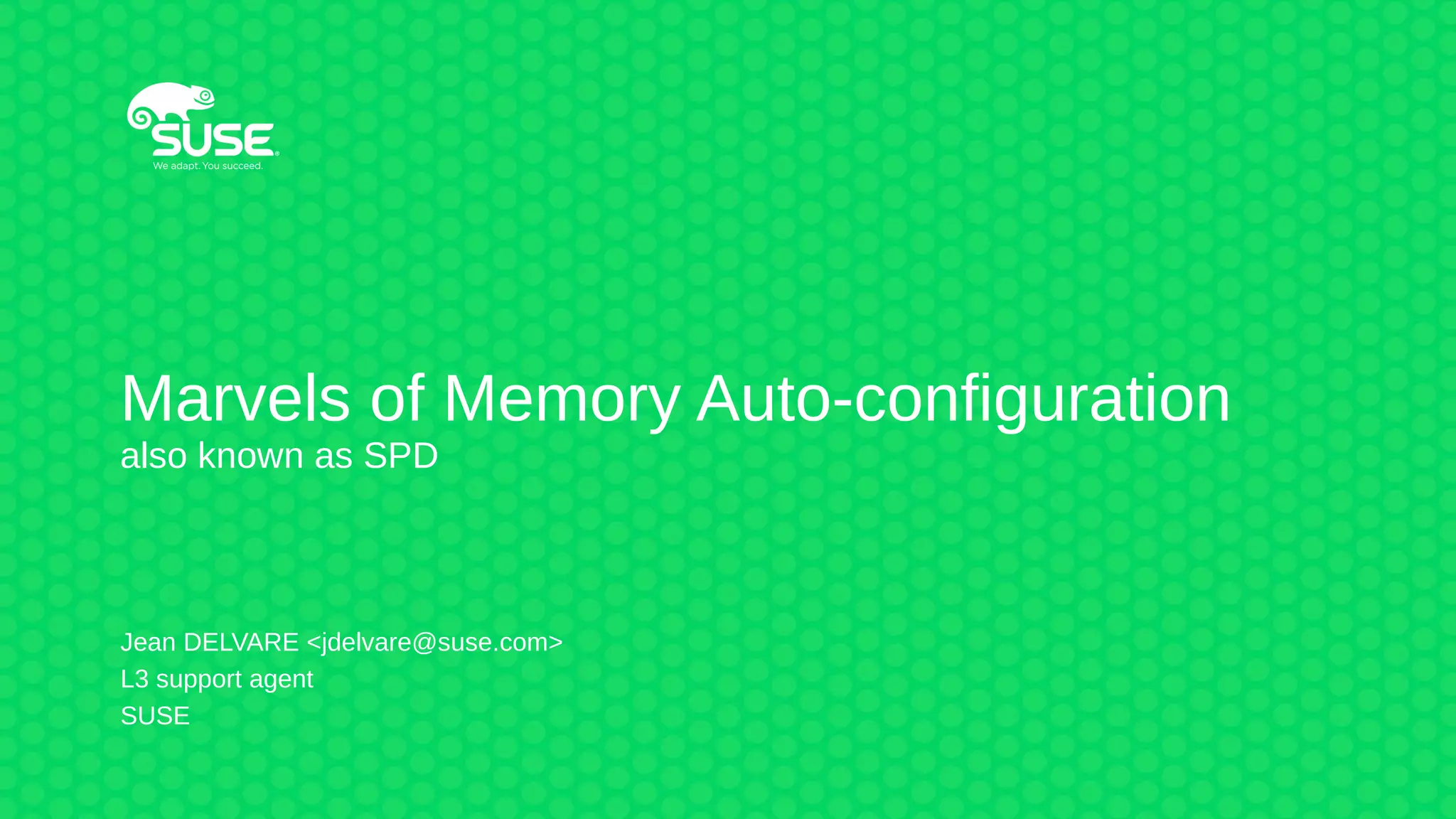 Marvels of Memory Auto-configuration
also known as SPD
Jean DELVARE <jdelvare@suse.com>
L3 support agent
SUSE
 