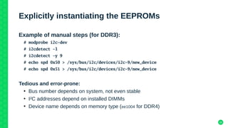 33
Explicitly instantiating the EEPROMs
Example of manual steps (for DDR3):
# modprobe i2c-dev
# i2cdetect -l
# i2cdetect ...
