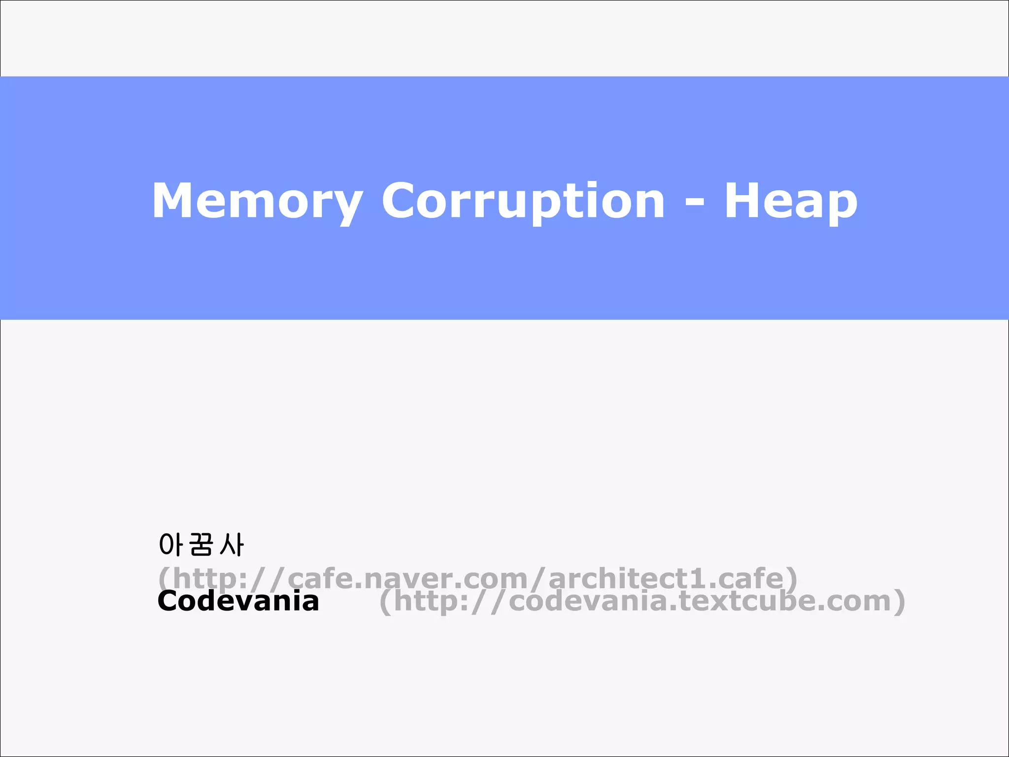 Memory Corruption - Heap 아꿈사  (http://cafe.naver.com/architect1.cafe) Codevania  (http://codevania.textcube.com) 