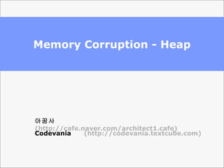 Memory Corruption - Heap 아꿈사  (http://cafe.naver.com/architect1.cafe) Codevania  (http://codevania.textcube.com) 