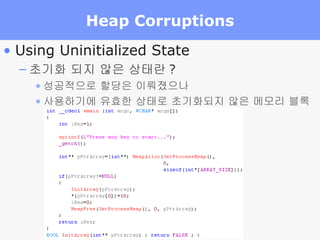 Heap Corruptions Using Uninitialized State 초기화 되지 않은 상태란 ? 성공적으로 할당은 이뤄졌으나 사용하기에 유효한 상태로 초기화되지 않은 메모리 블록 