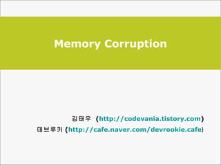 Memory Corruption 김태우  ( http://codevania.tistory.com ) 데브루키 ( http://cafe.naver.com/devrookie.cafe ) 