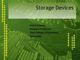 Prof.S.G.Isave, Assistant Professor, Tilak College of Education, Pune-India Storage Devices 