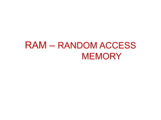 RAM – RANDOM ACCESS
MEMORY
 