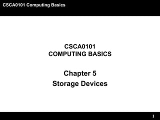 CSCA0101 Computing Basics
1
CSCA0101
COMPUTING BASICS
Chapter 5
Storage Devices
 