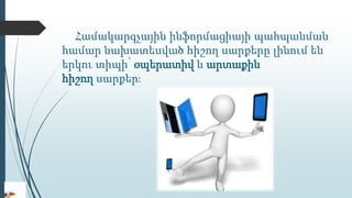 Համակարգչային ինֆորմացիայի պահպանման
համար նախատեսված հիշող սարքերը լինում են
երկու տիպի՝ օպերատիվ և արտաքին
հիշող սարքեր։
 
