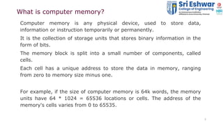 3
What is computer memory?
Computer memory is any physical device, used to store data,
information or instruction temporar...