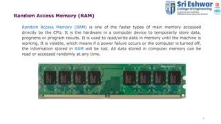 9
Random Access Memory (RAM)
Random Access Memory (RAM) is one of the faster types of main memory accessed
directly by the...