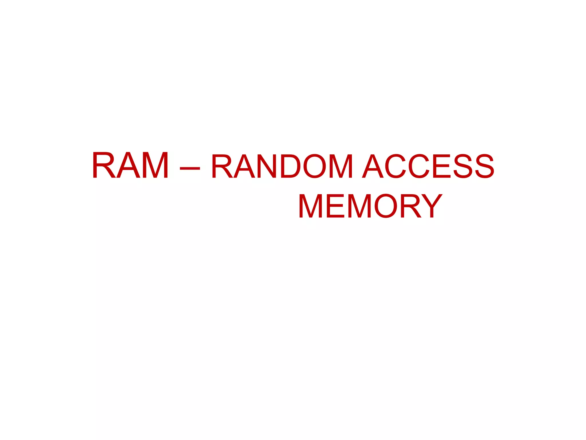 RAM – RANDOM ACCESS
MEMORY
 
