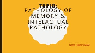 TO PIC:
PATHOLOGY OF
MEMORY &
INTELACTUAL
PATHOLOGY
NAME: MODI SHIVAM
 