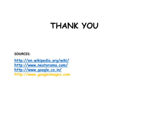 THANK YOU


SOURCES:
http://en.wikipedia.org/wiki/
http://www.neatorama.com/
http://www.google.co.in/
http://www.googleimages.com
 