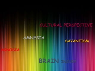 CULTURAL PERSPECTIVE


          AMNESIA
                        SAVANTISM

AGNOSIA


               BRAIN   INJURY
 