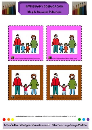 DIVERSIDAD Y COEDUCACIÓN
                        DIVERSIDAD

                           Blog de Recursos Didácticos




       http://diversidadycoeducacion.com/                            http://diversidadycoeducacion.com/




       http://diversidadycoeducacion.com/                              http://diversidadycoeducacion.com/




        Autor pictogramas: Sergio Palao Procedencia: ARASAAC http://catedu.es/arasaac/ Licencia: CC (BY-NC-SA)




http://diversidadycoeducacion.com                                   Kika Fumero y Amaya Padilla
 