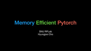 Memory Efﬁcient Pytorch
SNU RPLab

Hyungjoo Cho
 