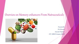 Overview on Memory enhancers From Nutraceuticals
Presented By
Dr.S.Nirmala
Associate Professor
FCP, SBMCH Campus, BIHER
 
