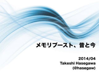 メモリブースト、昔と今
2014/04
Takeshi Hasegawa
(@hasegaw)
 