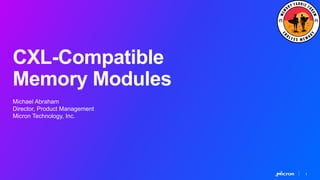 1
CXL-Compatible
Memory Modules
Michael Abraham
Director, Product Management
Micron Technology, Inc.
 