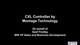 CXL Controller by
Montage Technology
On behalf of
Geof Findley
WW VP Sales and Business Development
 