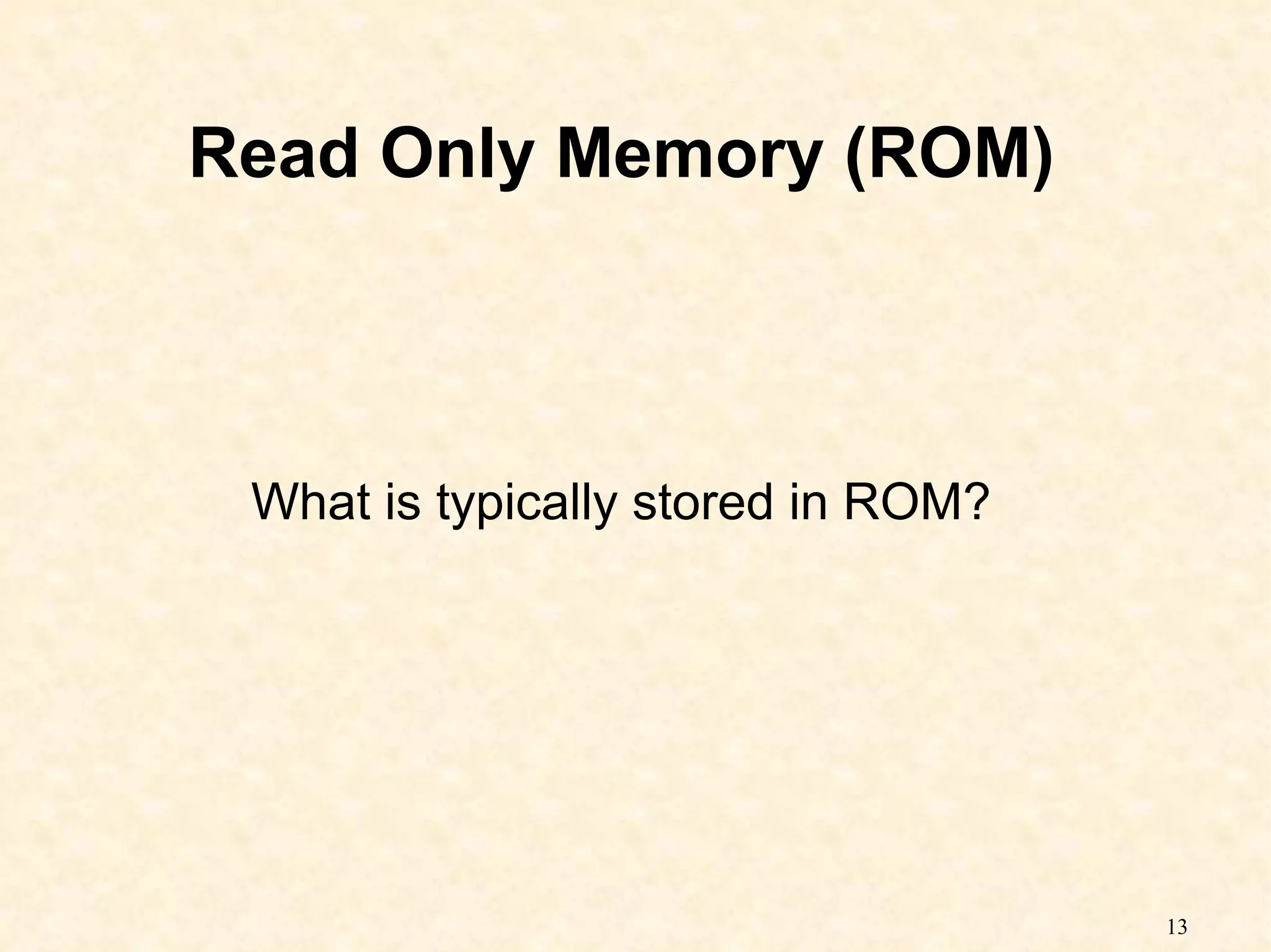 13
Read Only Memory (ROM)
What is typically stored in ROM?
 