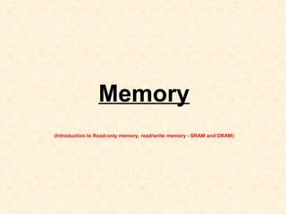 Memory
(Introduction to Read-only memory, read/write memory - SRAM and DRAM)
 