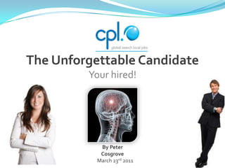 The Unforgettable Candidate Your hired!  By Peter Cosgrove March 23rd 2011 