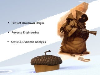 <ul><li>Static & Dynamic Analysis </li></ul><ul><li>Reverse Engineering  </li></ul><ul><li>Files of Unknown Origin </li></ul>