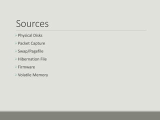 Sources
Physical Disks
Packet Capture
Swap/Pagefile
Hibernation File
Firmware
Volatile Memory
 