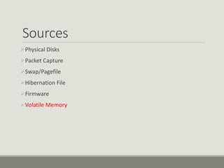 Sources
Physical Disks
Packet Capture
Swap/Pagefile
Hibernation File
Firmware
Volatile Memory
 
