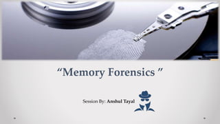 “Memory Forensics ”
Session By: Anshul Tayal
 