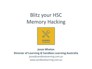 Blitz your HSC
Memory Hacking
Jesse Whelan
Director of Learning @ Sandbox Learning Australia
jesse@sandboxlearning.com.au
www.sandboxlearning.com.au
 