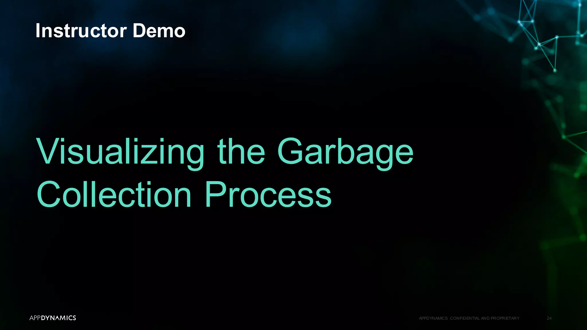 Instructor Demo
APPDYNAMICS CONFIDENTIAL AND PROPRIETARY 24
Visualizing the Garbage
Collection Process
 