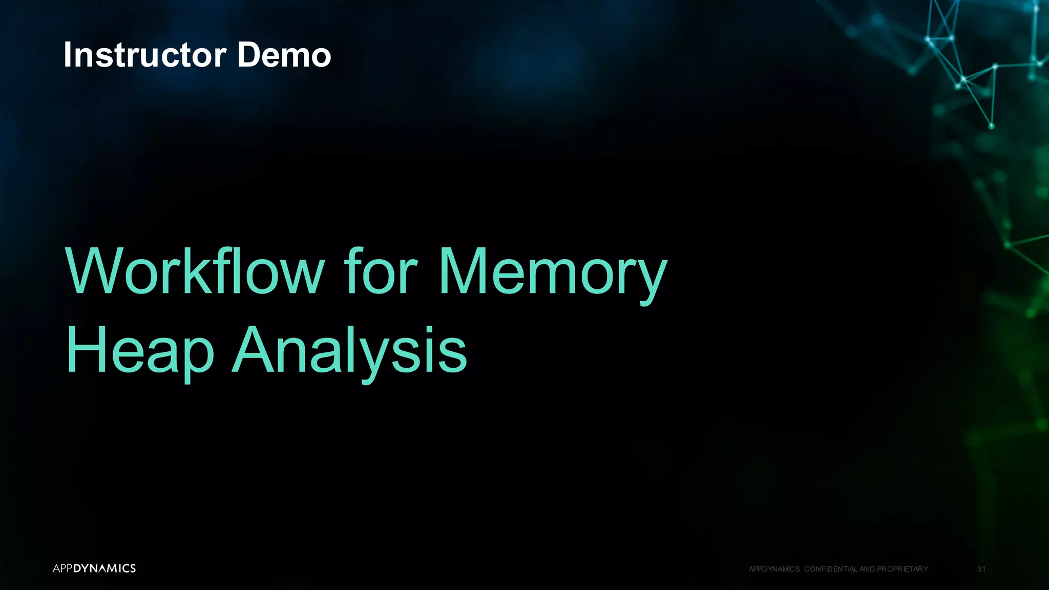 Instructor Demo
APPDYNAMICS CONFIDENTIAL AND PROPRIETARY 31
Workflow for Memory
Heap Analysis
 