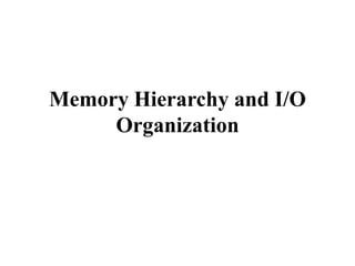 Memory Hierarchy and I/O
Organization
 