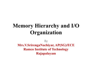Memory Hierarchy and I/O
Organization
By
Mrs.V.SrirengaNachiyar, AP(SG)/ECE
Ramco Institute of Technology
Rajapalayam
 