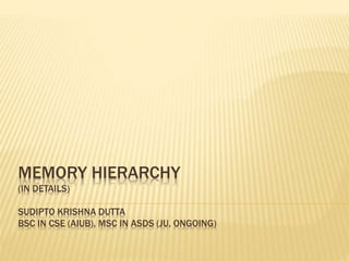 MEMORY HIERARCHY
(IN DETAILS)
SUDIPTO KRISHNA DUTTA
BSC IN CSE (AIUB), MSC IN ASDS (JU, ONGOING)
 
