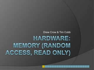 Hardware: Memory (Random Access, Read Only) Drew Crow & Tim Cobb 