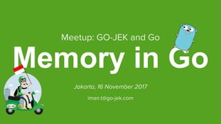 Memory in Go
Jakarta, 16 November 2017
Meetup: GO-JEK and Go
iman.t@go-jek.com
 
