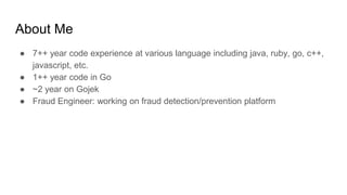 About Me
● 7++ year code experience at various language including java, ruby, go, c++,
javascript, etc.
● 1++ year code in...