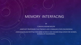 MEMORY INTERFACING
BY
G.MAHALAKSHMI MALINI
ASSISTANT PROFESSOR/ ELECTRONICS AND COMMUNICATION ENGINEERING
AVINASHILINGAM INSTITUE FOR HOME SCIENCE AND HIGHER EDUCATION FOR WOMEN,
SCHOOL OF ENGINEERING
 