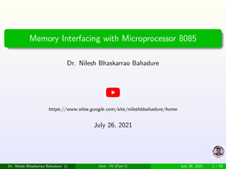 Memory Interfacing with Microprocessor 8085
Dr. Nilesh Bhaskarrao Bahadure
https://www.sites.google.com/site/nileshbbahadure/home
July 26, 2021
Dr. Nilesh Bhaskarrao Bahadure () Unit - IV (Part I) July 26, 2021 1 / 59
 