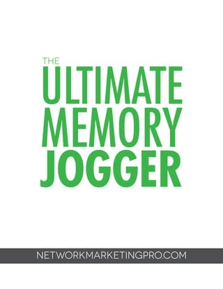 the

Ultimate
MEMORY
Jogger
networkmarketingpro.com
The Ultimate Memory Jogger | Page 1

 