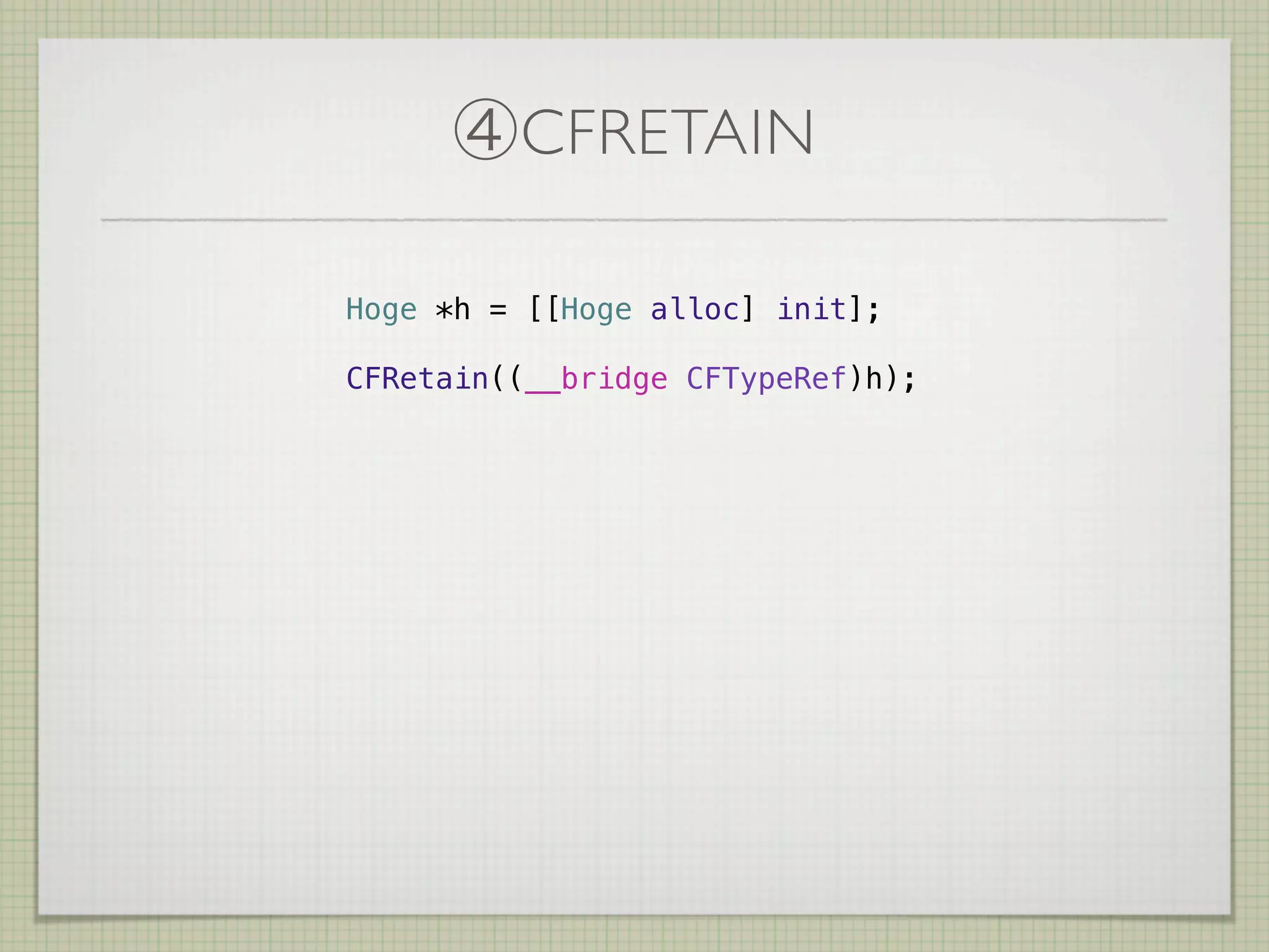 ④CFRETAIN

Hoge *h = [[Hoge alloc] init];

CFRetain((__bridge CFTypeRef)h);
 