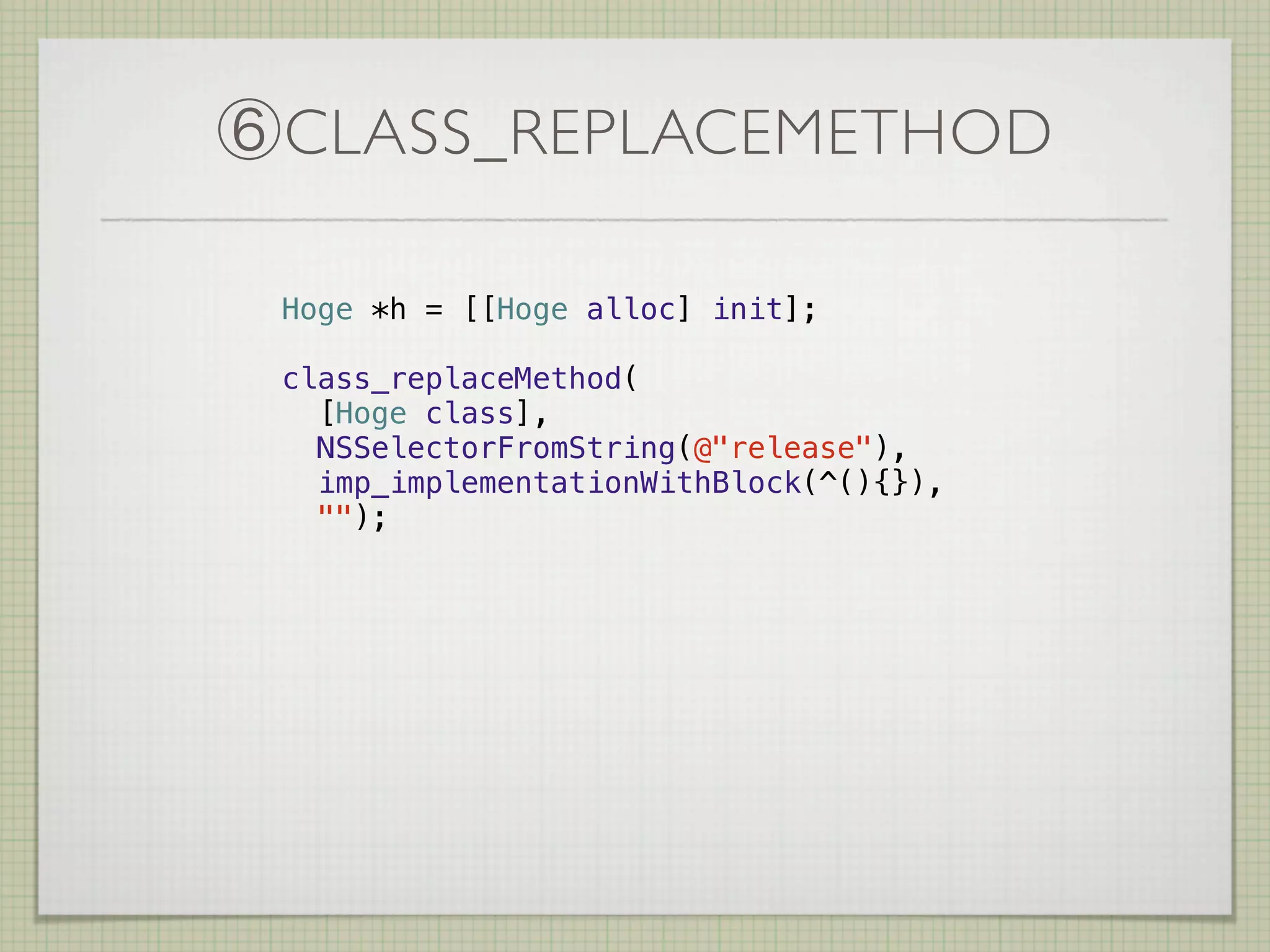 ⑥CLASS_REPLACEMETHOD

 Hoge *h = [[Hoge alloc] init];

 class_replaceMethod(
   [Hoge class],
   NSSelectorFromString(@"release"),
   imp_implementationWithBlock(^(){}),
   "");
 