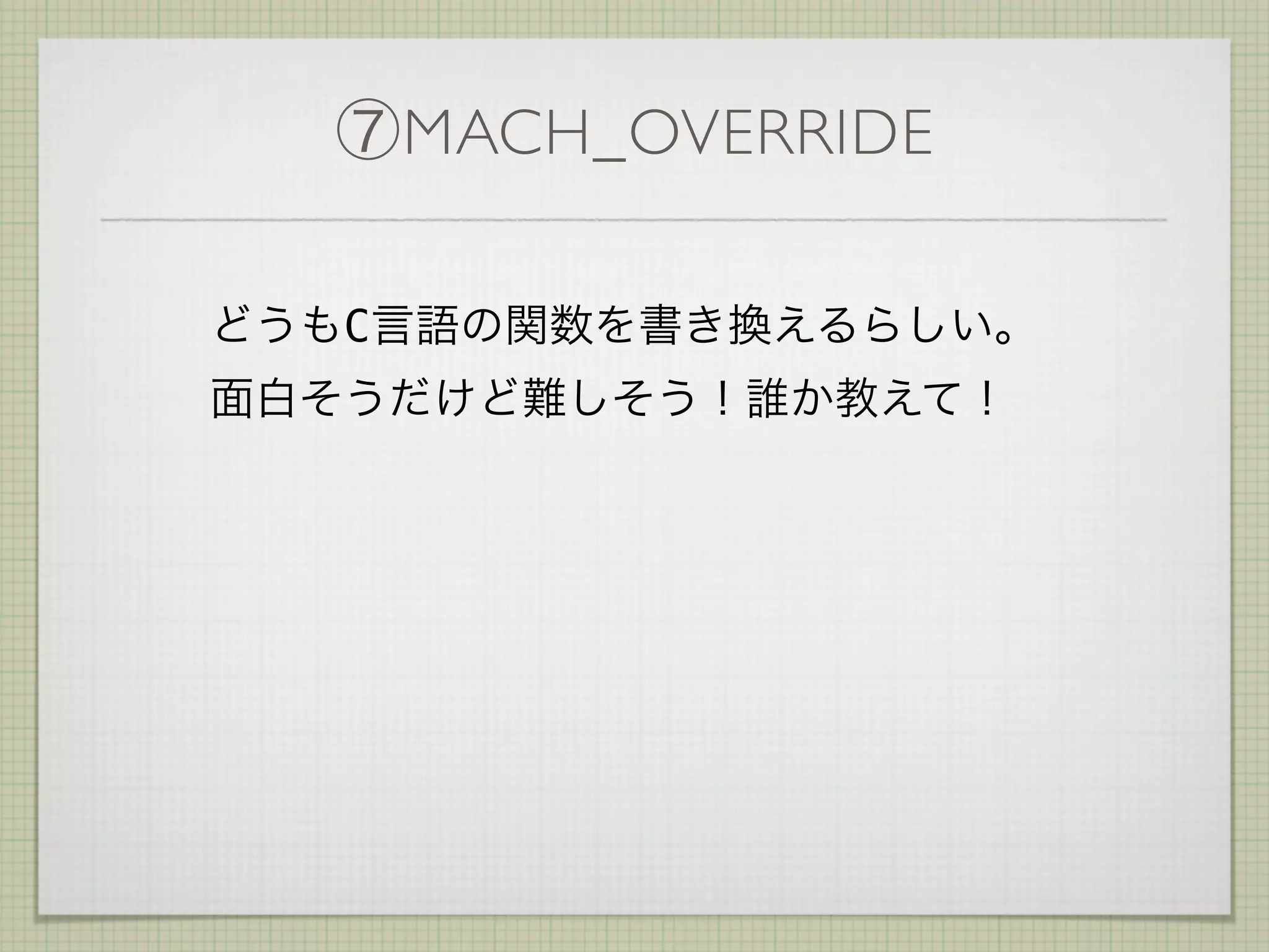 ⑦MACH_OVERRIDE

どうもC言語の関数を書き換えるらしい。
面白そうだけど難しそう！誰か教えて！
 