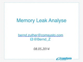 http://www.mongosoup.de/index.html http://bernd-z http://bernd-
zuther.de/wp-content/uploads/2014/05/Memory-Analyzer-OGL.png uther.de/
wp-content/uploads/2014/05/Memory-Analyzer-OGL.png
Memory Leak Analyse
bernd.zuther@comsysto.com !
@Bernd_Z
08.05.2014
 