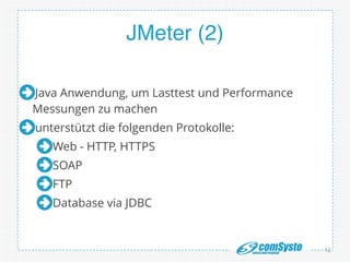JMeter (2)
Java Anwendung, um Lasttest und Performance
Messungen zu machen
unterstützt die folgenden Protokolle:
Web - HTTP, HTTPS
SOAP
FTP
Database via JDBC
12
 