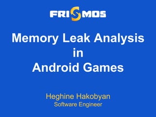 Memory Leak Analysis
in
Android Games
Heghine Hakobyan
Software Engineer
 