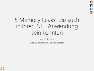 5 Memory Leaks, die auch
in Ihrer .NET Anwendung
sein könnten
André Krämer
Softwareentwickler, Trainer, Berater
 