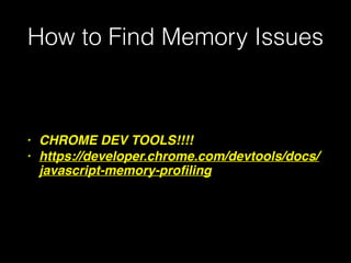 How to Find Memory Issues
• CHROME DEV TOOLS!!!!
• https://developer.chrome.com/devtools/docs/
javascript-memory-proﬁling
 